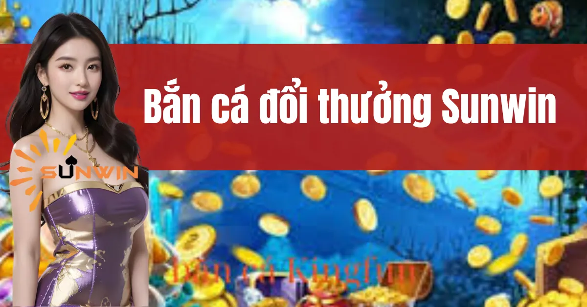 Bắn Cá Đổi Thưởng Sunwin