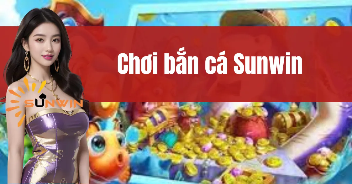 Chơi Bắn Cá Sunwin