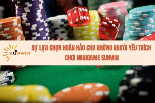 Sự lựa chọn hoàn hảo cho những người yêu thích chơi minigame Sunwin